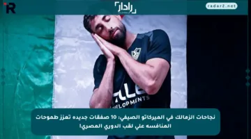 نجاحات الزمالك في الميركاتو الصيفي: 10 صفقات جديدة تعزز طموحات المنافسة على لقب الدوري المصري!